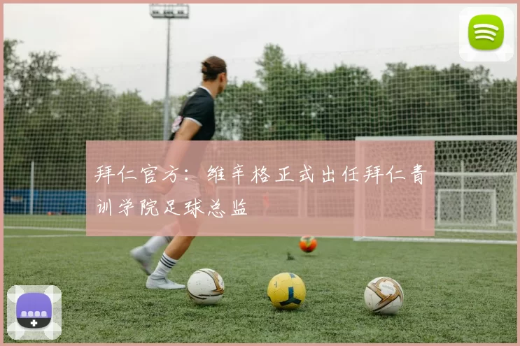 拜仁官方：维辛格正式出任拜仁青训学院足球总监