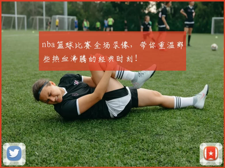 nba篮球比赛全场录像，带你重温那些热血沸腾的经典时刻！
