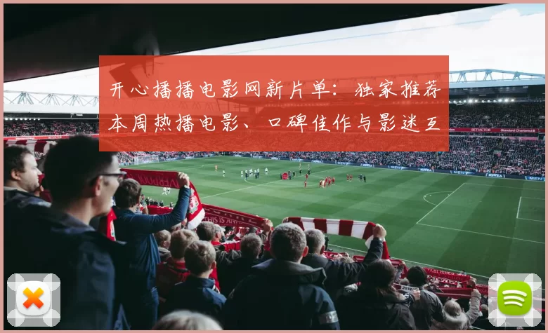 开心播播电影网新片单：独家推荐本周热播电影、口碑佳作与影迷互动指南