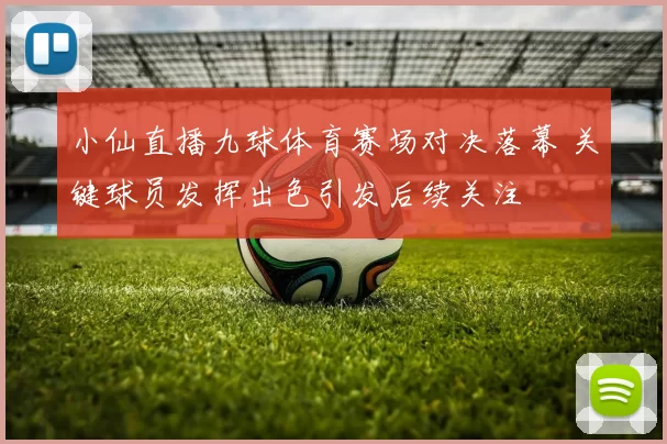 小仙直播九球体育赛场对决落幕 关键球员发挥出色引发后续关注