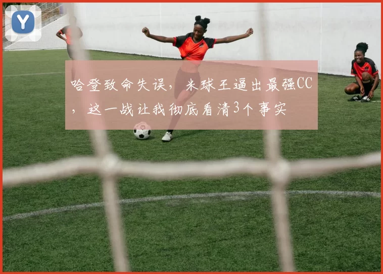 哈登致命失误，米球王逼出最强CC，这一战让我彻底看清3个事实