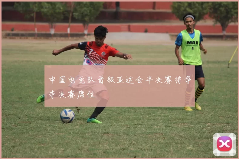 中国电竞队晋级亚运会半决赛将争夺决赛席位