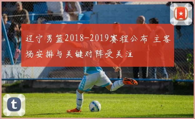 辽宁男篮2018-2019赛程公布 主客场安排与关键对阵受关注