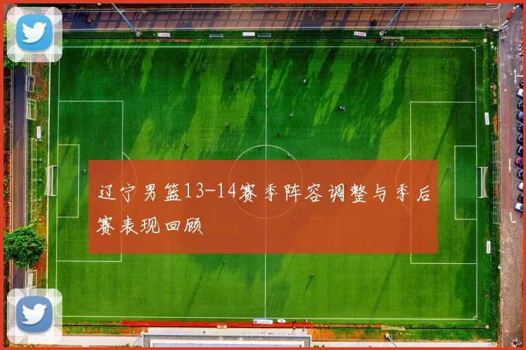 辽宁男篮13-14赛季阵容调整与季后赛表现回顾