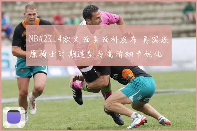 NBA2K14欧文面具面补发布 真实还原骑士时期造型与高清细节优化