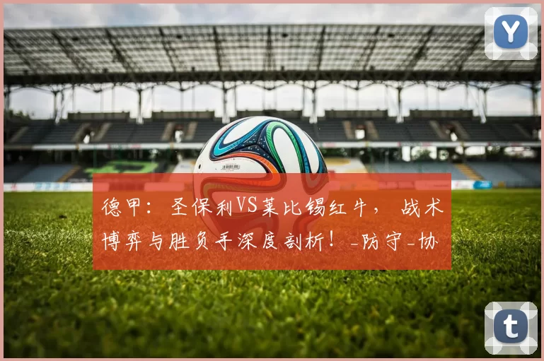 德甲：圣保利VS莱比锡红牛， 战术博弈与胜负手深度剖析！_防守_协同_中场