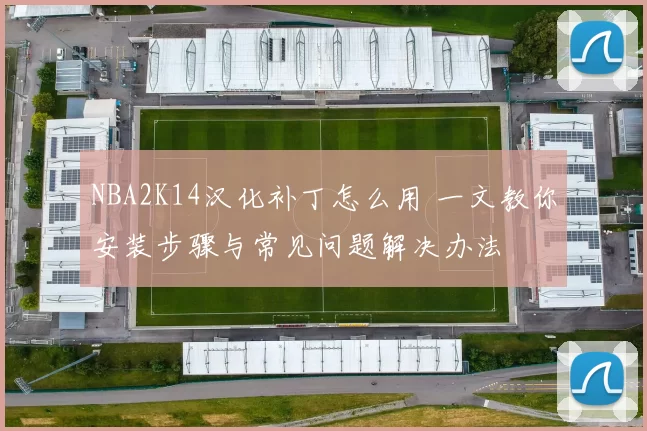 NBA2K14汉化补丁怎么用 一文教你安装步骤与常见问题解决办法