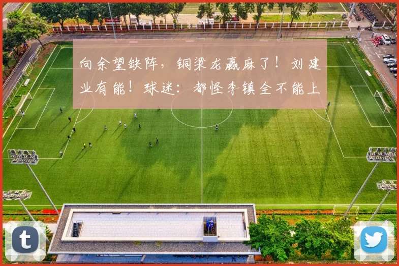 向余望缺阵,铜梁龙赢麻了!刘建业有能!球迷:都怪李镇全不能上