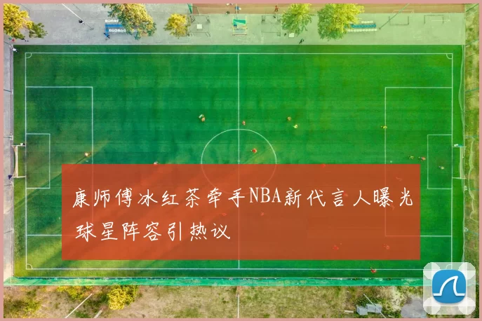 康师傅冰红茶牵手NBA新代言人曝光 球星阵容引热议