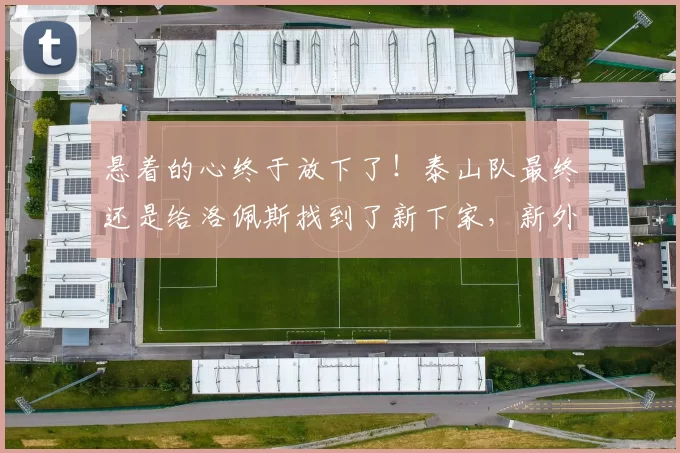 悬着的心终于放下了!泰山队最终还是给洛佩斯找到了新下家,新外援中卫已在路上_球员_布希里_赛季