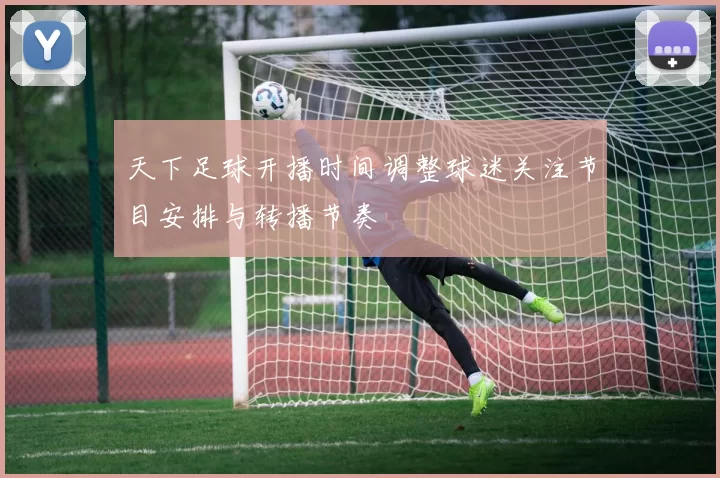 天下足球开播时间调整球迷关注节目安排与转播节奏