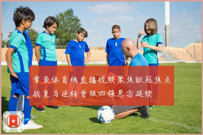 章鱼体育线直播视频聚焦欧冠焦点战皇马逆转晋级四强悬念延续