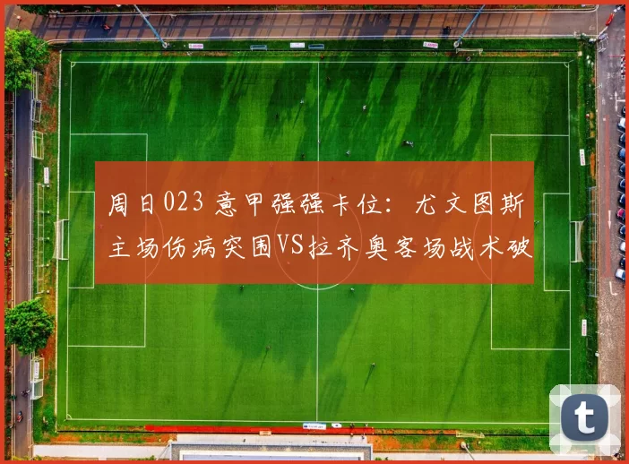 周日023 意甲强强卡位：尤文图斯主场伤病突围VS拉齐奥客场战术破局，欧战资格争夺战_欧冠