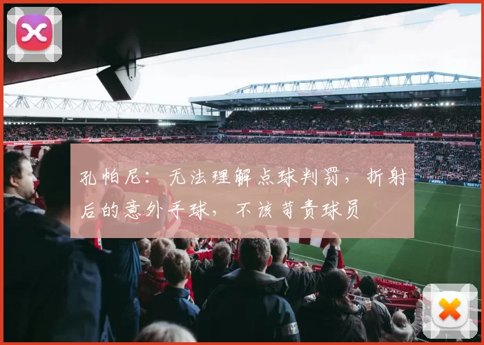 孔帕尼：无法理解点球判罚，折射后的意外手球，不该苛责球员