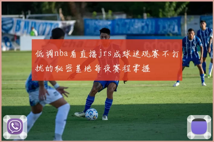 低调nba看直播jrs成球迷观赛不打扰的秘密基地每夜赛程掌握