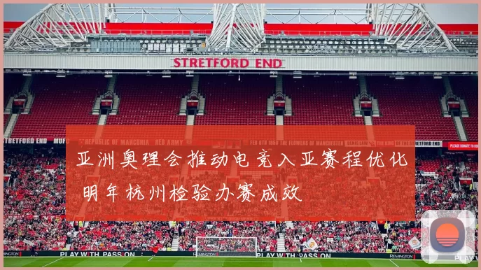 亚洲奥理会推动电竞入亚赛程优化 明年杭州检验办赛成效