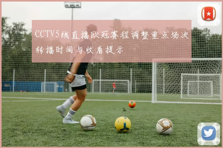 CCTV5线直播欧冠赛程调整重点场次转播时间与收看提示