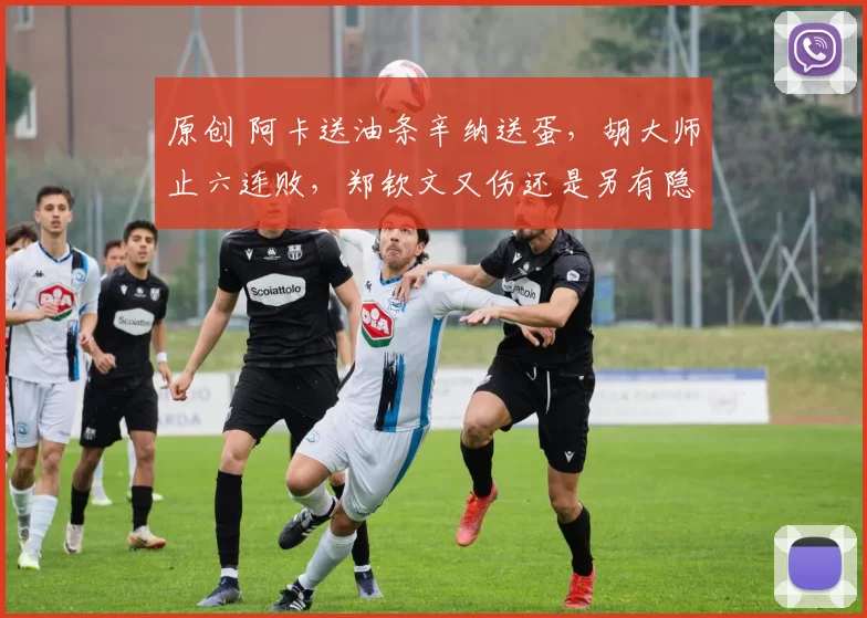 原创 阿卡送油条辛纳送蛋，胡大师止六连败，郑钦文又伤还是另有隐情？