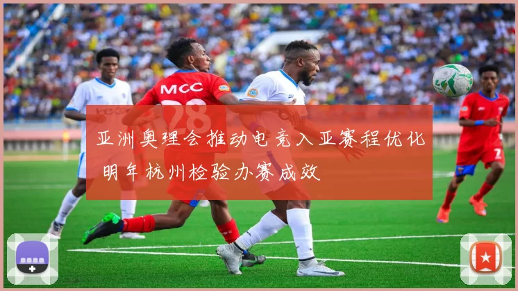 亚洲奥理会推动电竞入亚赛程优化 明年杭州检验办赛成效