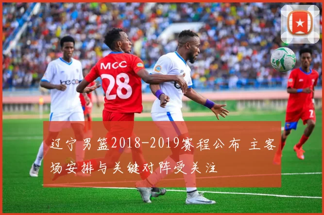 辽宁男篮2018-2019赛程公布 主客场安排与关键对阵受关注