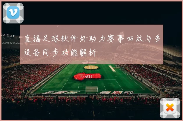 直播足球软件好助力赛事回放与多设备同步功能解析