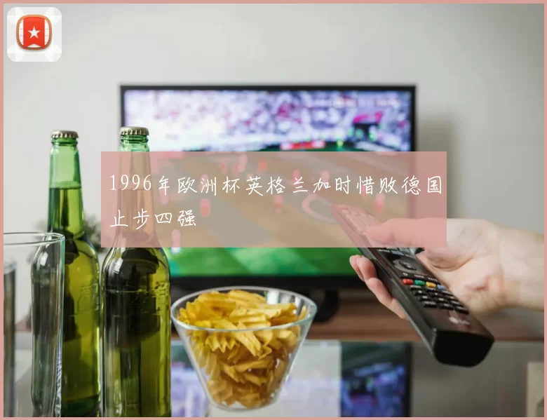 1996年欧洲杯英格兰加时惜败德国止步四强