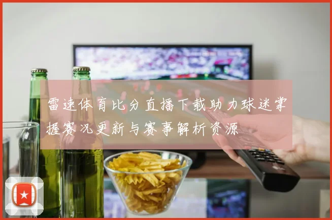 雷速体育比分直播下载助力球迷掌握赛况更新与赛事解析资源