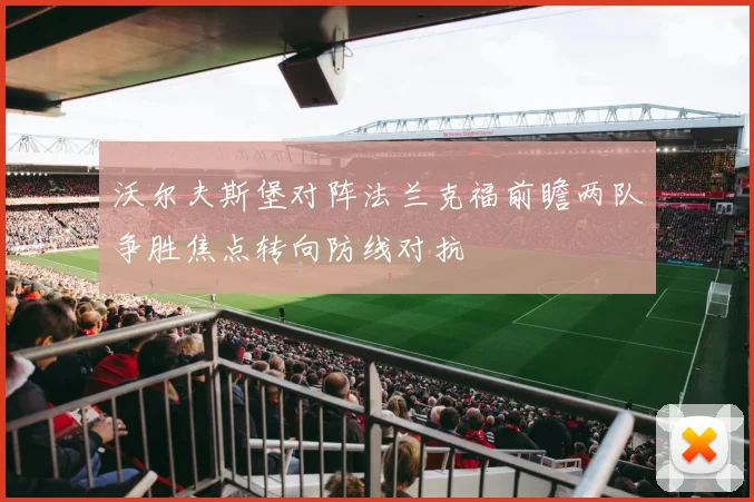 沃尔夫斯堡对阵法兰克福前瞻两队争胜焦点转向防线对抗