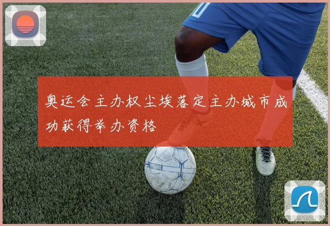 奥运会主办权尘埃落定主办城市成功获得举办资格
