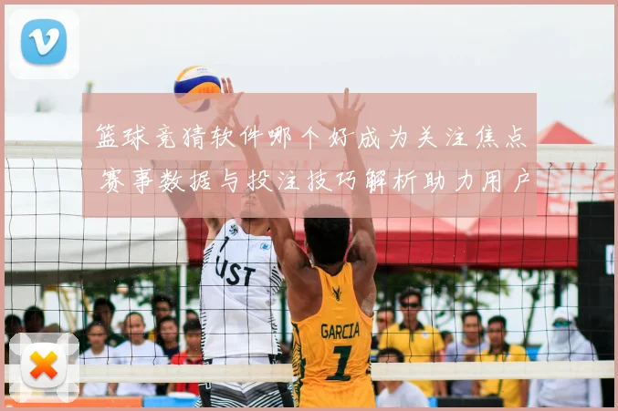 篮球竞猜软件哪个好成为关注焦点 赛事数据与投注技巧解析助力用户选择