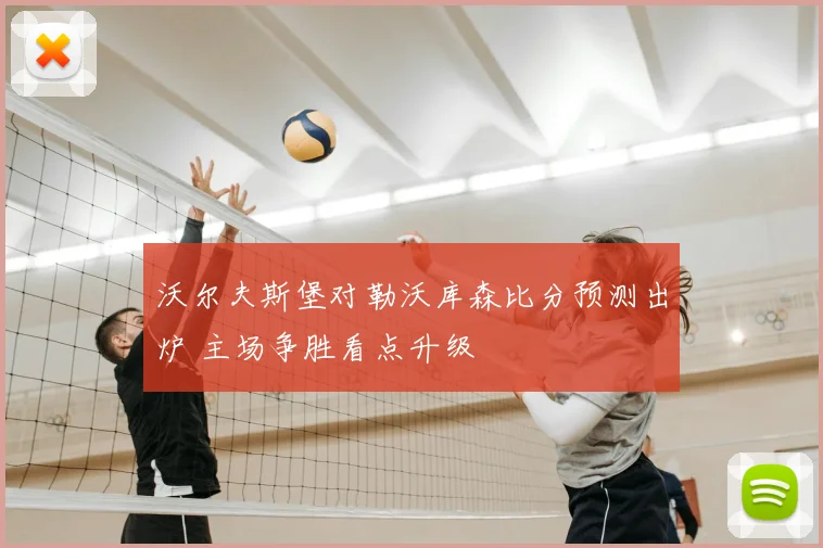 沃尔夫斯堡对勒沃库森比分预测出炉 主场争胜看点升级