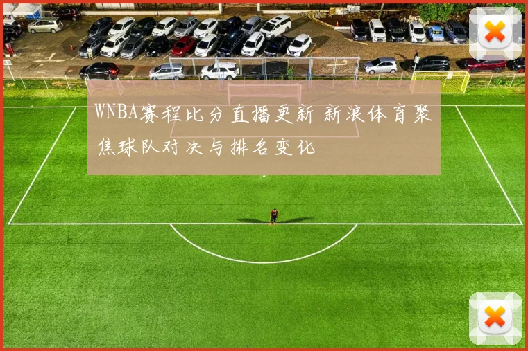 WNBA赛程比分直播更新 新浪体育聚焦球队对决与排名变化