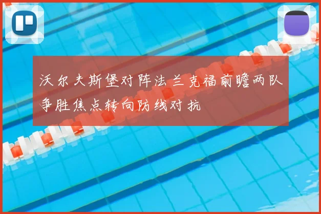 沃尔夫斯堡对阵法兰克福前瞻两队争胜焦点转向防线对抗