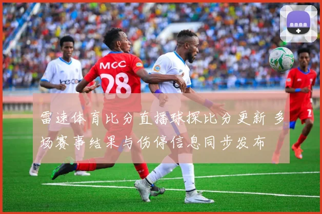 雷速体育比分直播球探比分更新 多场赛事结果与伤停信息同步发布