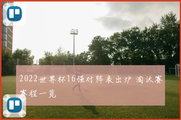 2022世界杯16强对阵表出炉 淘汰赛赛程一览