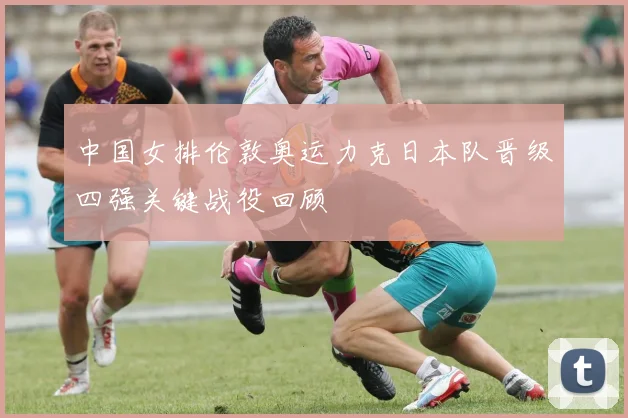 中国女排伦敦奥运力克日本队晋级四强关键战役回顾