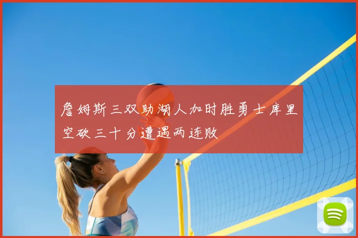 詹姆斯三双助湖人加时胜勇士库里空砍三十分遭遇两连败