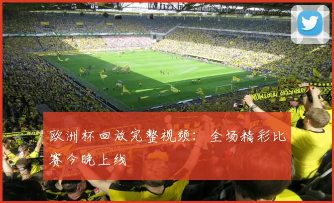 欧洲杯回放完整视频：全场精彩比赛今晚上线