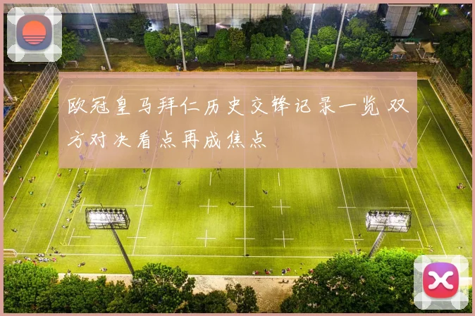 欧冠皇马拜仁历史交锋记录一览 双方对决看点再成焦点