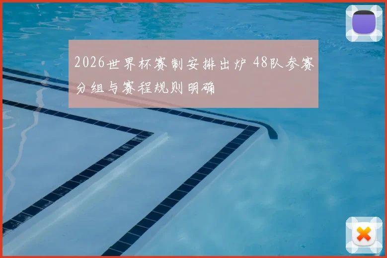 2026世界杯赛制安排出炉 48队参赛分组与赛程规则明确