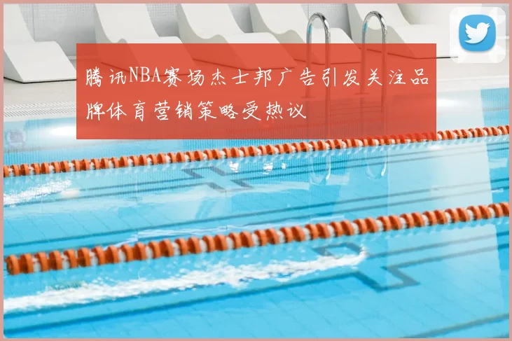 腾讯NBA赛场杰士邦广告引发关注品牌体育营销策略受热议