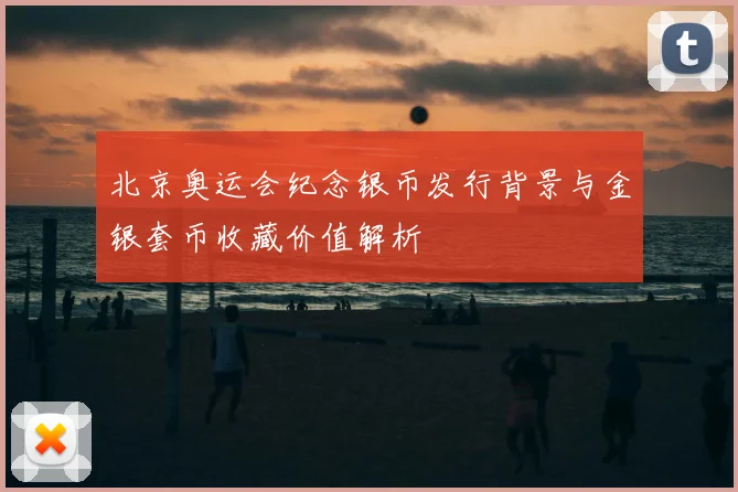 北京奥运会纪念银币发行背景与金银套币收藏价值解析