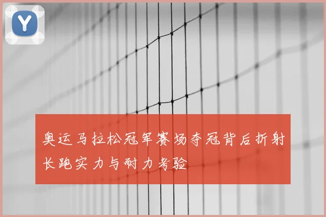奥运马拉松冠军赛场夺冠背后折射长跑实力与耐力考验