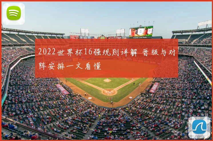 2022世界杯16强规则详解 晋级与对阵安排一文看懂