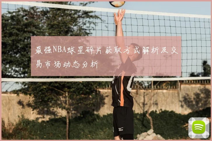 最强NBA球星碎片获取方式解析及交易市场动态分析