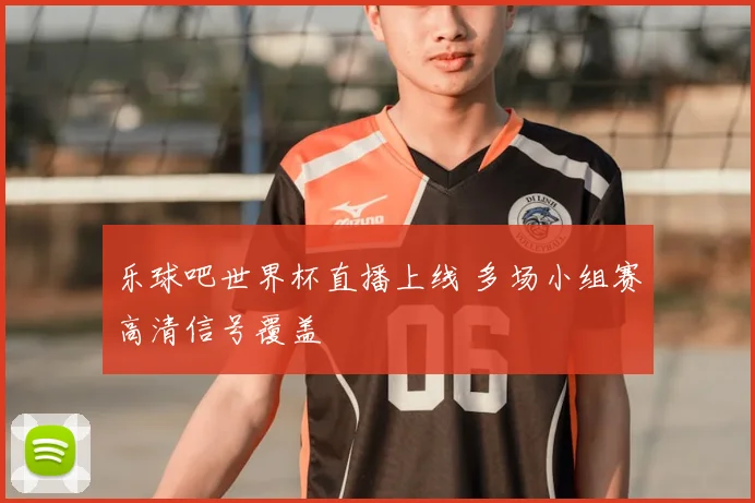 乐球吧世界杯直播上线 多场小组赛高清信号覆盖