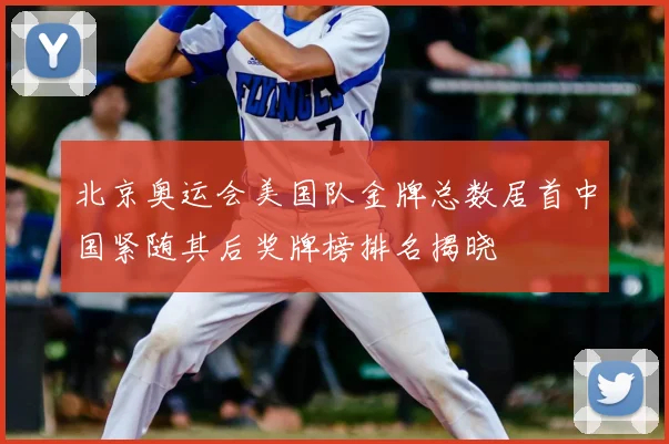 北京奥运会美国队金牌总数居首中国紧随其后奖牌榜排名揭晓