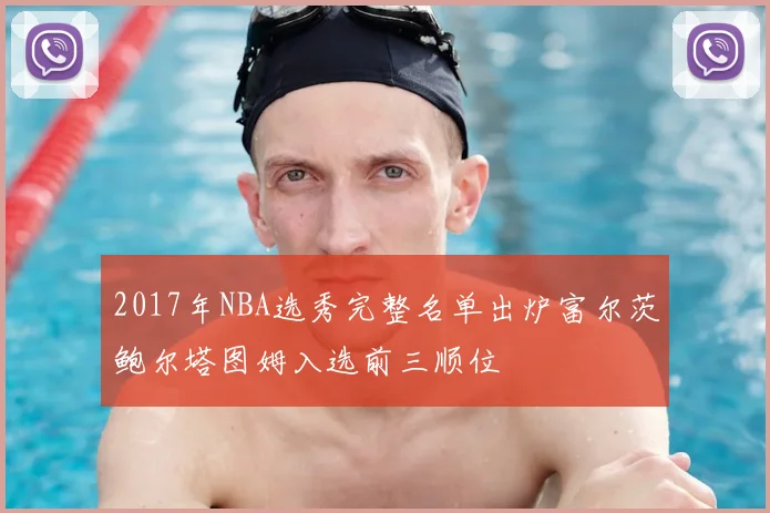 2017年NBA选秀完整名单出炉富尔茨鲍尔塔图姆入选前三顺位