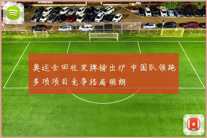 奥运会田径奖牌榜出炉 中国队领跑多项项目竞争格局明朗