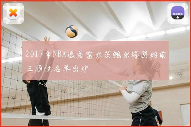 2017年NBA选秀富尔茨鲍尔塔图姆前三顺位名单出炉